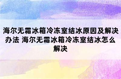 海尔无霜冰箱冷冻室结冰原因及解决办法 海尔无霜冰箱冷冻室结冰怎么解决